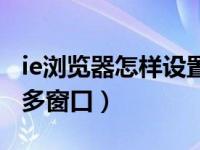 ie浏览器怎样设置多窗口（ie浏览器怎么设置多窗口）