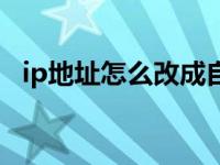 ip地址怎么改成自动获取（ip地址怎么改）