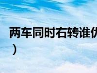 两车同时右转谁优先（两车同时右转弯谁优先）