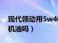 现代领动用5w40可以吗（领动可以用5w40机油吗）