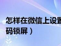 怎样在微信上设置密码锁屏（怎么设置微信密码锁屏）