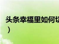 头条幸福里如何切换城市（头条城市怎么切换）