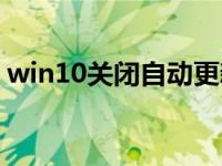win10关闭自动更新（win10关闭自动更新）