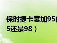 保时捷卡宴加95的油可以吗（保时捷卡宴加95还是98）