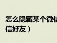 怎么隐藏某个微信好友信息（怎么隐藏某个微信好友）