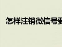 怎样注销微信号要几天（怎样注销微信号）