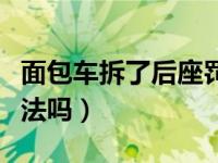 面包车拆了后座罚款多少（面包车拆了后座违法吗）