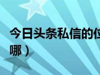 今日头条私信的位置在哪里（今日头条私信在哪）