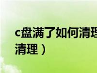 c盘满了如何清理还不伤文件（c盘满了如何清理）