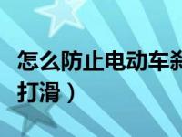 怎么防止电动车刹车打滑（怎样预防电车刹车打滑）