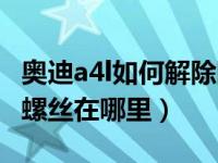 奥迪a4l如何解除防盗警报（新款奥迪a4l防盗螺丝在哪里）