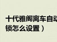 十代雅阁离车自动落锁设置（十代雅阁自动落锁怎么设置）