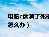 电脑c盘满了死机了怎么办（电脑的c盘满了怎么办）