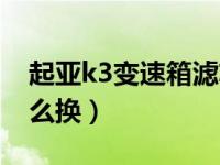 起亚k3变速箱滤芯更换（起亚k3空气滤芯怎么换）