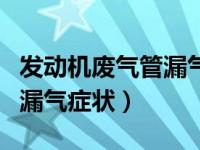 发动机废气管漏气有什么症状（发动机废气管漏气症状）