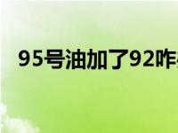 95号油加了92咋办（95号油加了92咋办）