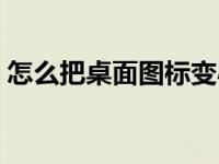 怎么把桌面图标变小（怎么把桌面图标变小）