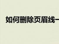 如何删除页眉线一键清除（如何删除页眉）