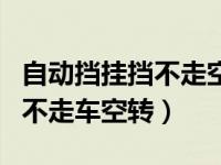 自动挡挂挡不走空转是怎么回事（自动挡挂挡不走车空转）