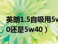 英朗1.5自吸用5w30还是5w40（英朗用5w30还是5w40）