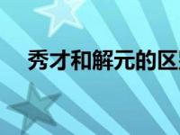 秀才和解元的区别（秀才和解元的区别）