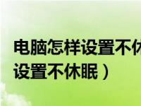 电脑怎样设置不休眠一直保持界面（电脑怎样设置不休眠）