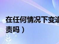 在任何情况下变道都是全责吗（变道一定是全责吗）