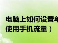 电脑上如何设置单独软件使用流量（电脑怎么使用手机流量）