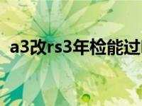 a3改rs3年检能过吗（a3改rs3年检能过吗）