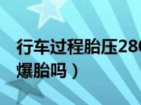 行车过程胎压280会爆胎吗（汽车胎压280会爆胎吗）