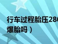 行车过程胎压280会爆胎吗（汽车胎压280会爆胎吗）