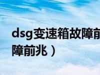 dsg变速箱故障前兆是怎样的（dsg变速箱故障前兆）