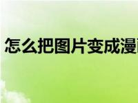 怎么把图片变成漫画（怎么把图片变成漫画）