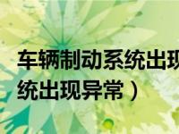 车辆制动系统出现异常怎么回事（车辆制动系统出现异常）