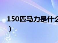 150匹马力是什么概念（150匹马力什么水平）