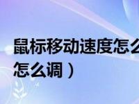 鼠标移动速度怎么调都感觉慢（鼠标移动速度怎么调）
