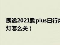 朗逸2021款plus日行灯是怎么闪烁的（18款朗逸plus日行灯怎么关）