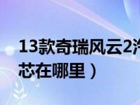 13款奇瑞风云2汽油滤芯（奇瑞风云2空调滤芯在哪里）