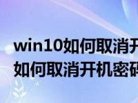 win10如何取消开机密码和密码提示（win10如何取消开机密码）