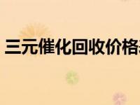 三元催化回收价格表（汽车三原催化是什么）