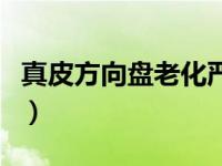 真皮方向盘老化严重（真皮方向盘多久会老化）