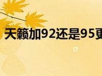 天籁加92还是95更省油（天籁加92还是95）