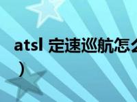 atsl 定速巡航怎么开启（atsl定速巡航怎么开）