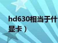 hd630相当于什么显卡（hd630相当于什么显卡）