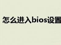 怎么进入bios设置u盘启动（怎么进入bios）