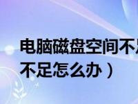 电脑磁盘空间不足怎么办xp（电脑磁盘空间不足怎么办）