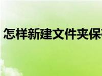 怎样新建文件夹保存资料（怎样新建文件夹）