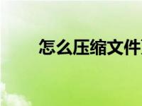 怎么压缩文件更小（怎么压缩文件）