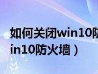 如何关闭win10防火墙关闭提示（如何关闭win10防火墙）