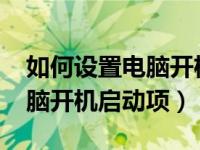 如何设置电脑开机启动项win7（如何设置电脑开机启动项）